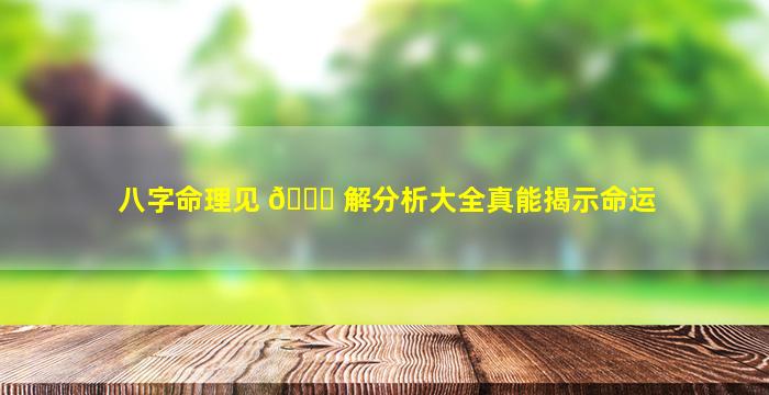 八字命理见 🐎 解分析大全真能揭示命运